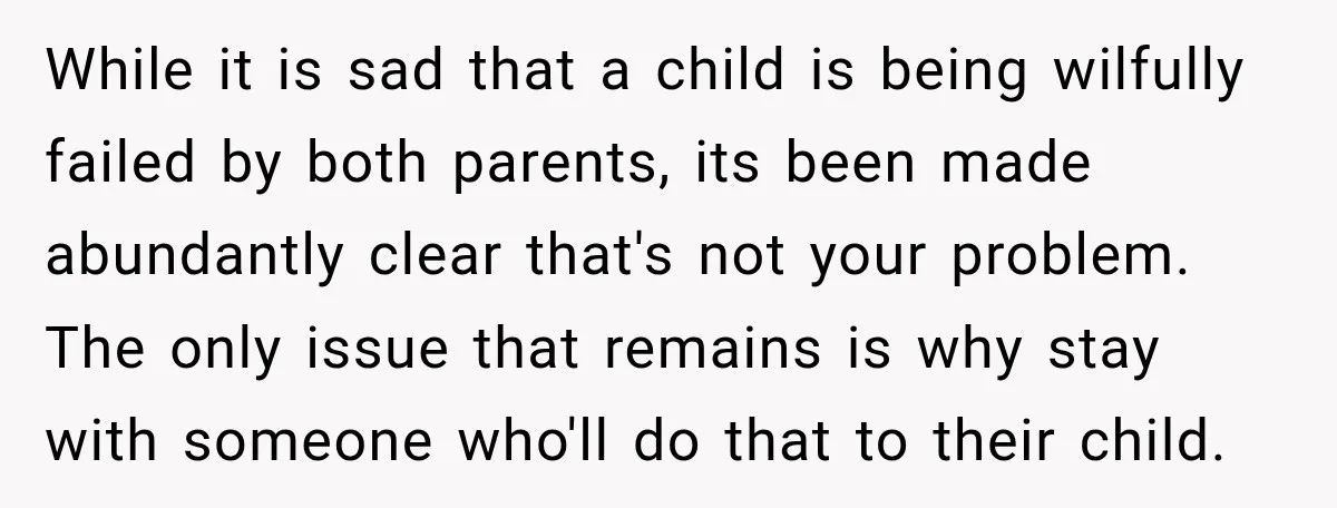 She Was Told She Wasn’t His Parent, So She Finally Stopped Doing All the Parenting While it is sad that a child is being wilfully failed by both parents, its been made abundantly clear that's not your problem. The only issue that remains is why...