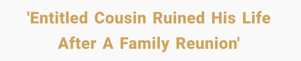 'Entitled Cousin ruined his life after a family reunion'