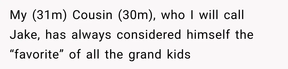 My (31m) Cousin (30m), who I will call Jake, has always considered himself the “favorite” of all the grand kids
