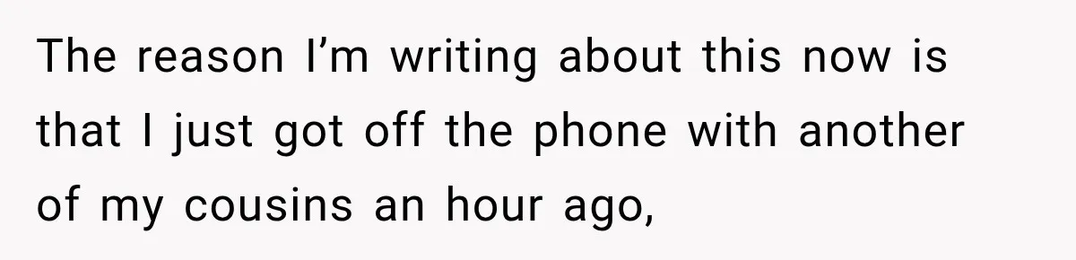The reason I’m writing about this now is that I just got off the phone with another of my cousins an hour ago,