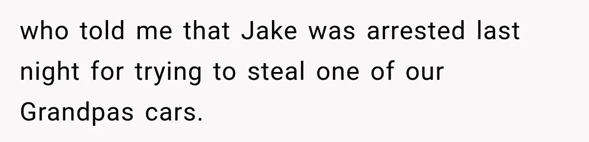 who told me that Jake was arrested last night for trying to steal one of our Grandpas cars.