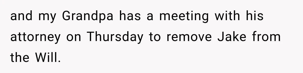 and my Grandpa has a meeting with his attorney on Thursday to remove Jake from the Will.