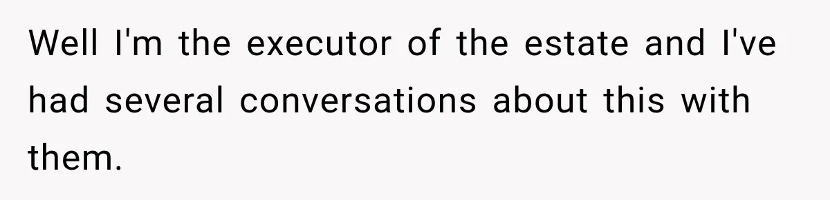 Well I'm the executor of the estate and I've had several conversations about this with them.