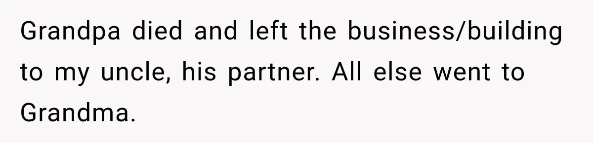 Grandpa died and left the business/building to my uncle, his partner. All else went to Grandma.