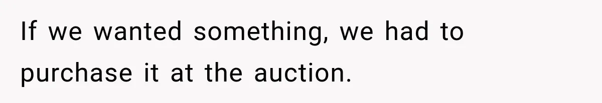 If we wanted something, we had to purchase it at the auction.