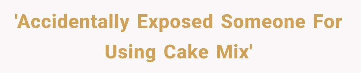 'Accidentally exposed someone for using cake mix'
