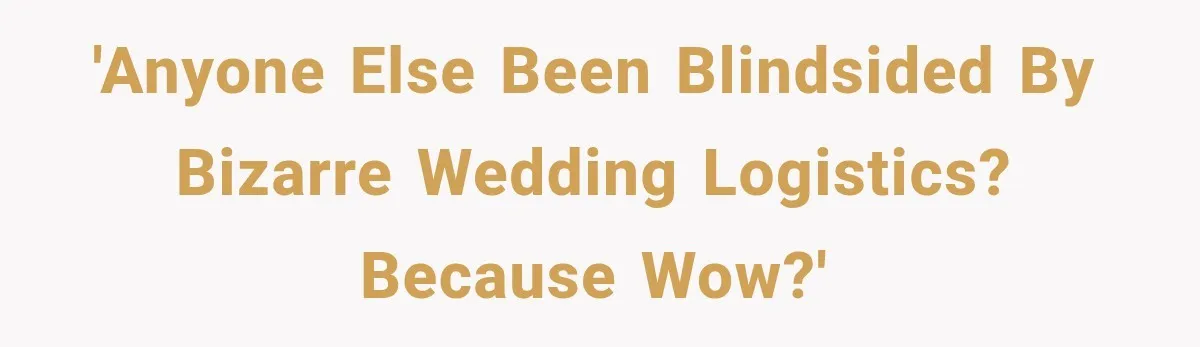 'Anyone else been blindsided by bizarre wedding logistics? Because wow?'