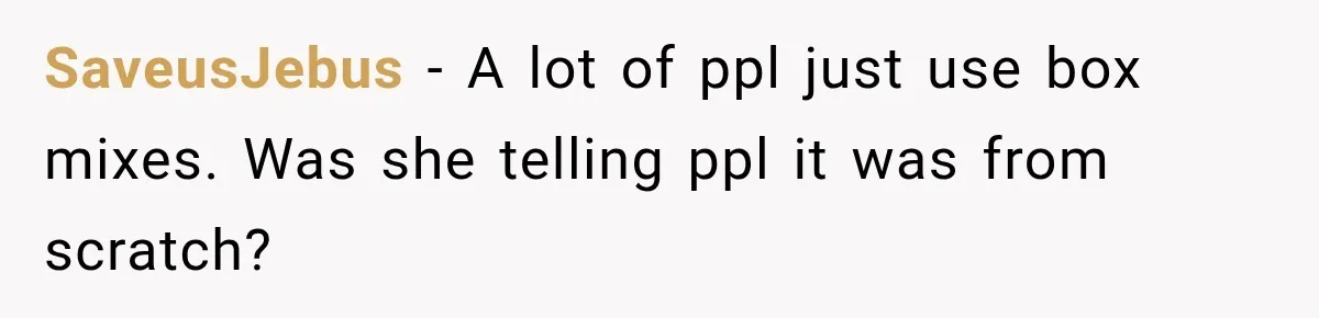 SaveusJebus − A lot of ppl just use box mixes. Was she telling ppl it was from scratch?
