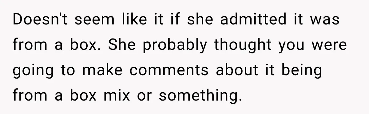 Doesn't seem like it if she admitted it was from a box. She probably thought you were going to make comments about it being from a box mix or something.