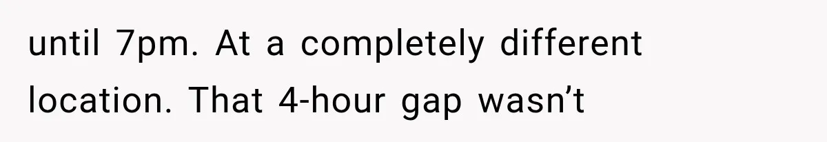 until 7pm. At a completely different location. That 4-hour gap wasn’t
