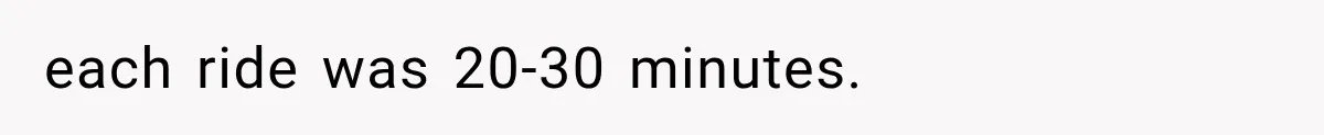 each ride was 20-30 minutes.
