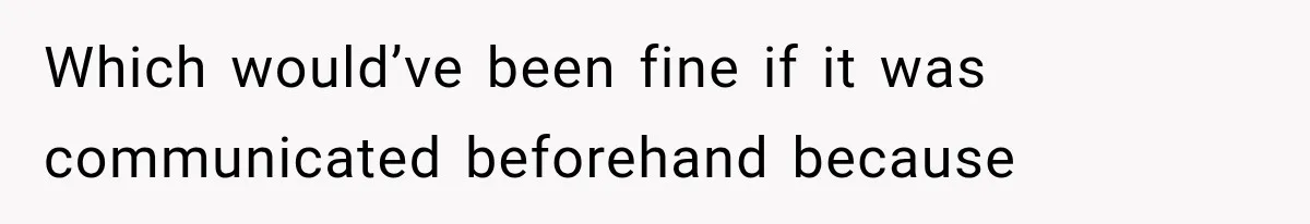 Which would’ve been fine if it was communicated beforehand because