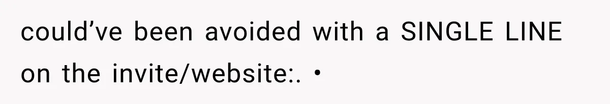 could’ve been avoided with a SINGLE LINE on the invite/website:. •
