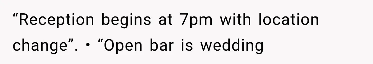 “Reception begins at 7pm with location change”. • “Open bar is wedding