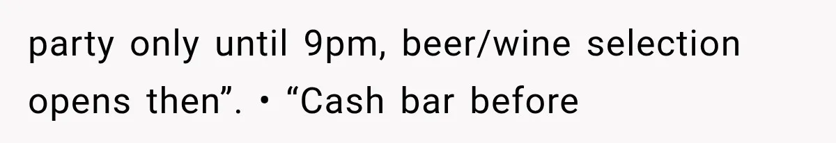 party only until 9pm, beer/wine selection opens then”. • “Cash bar before