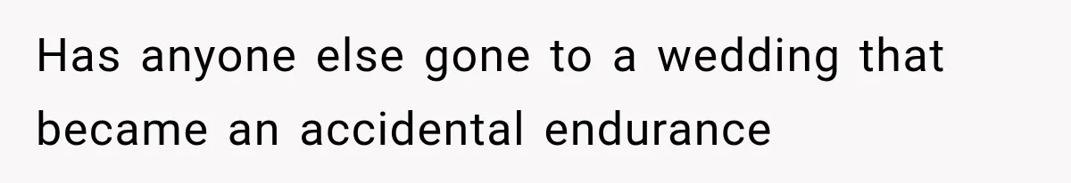 Has anyone else gone to a wedding that became an accidental endurance