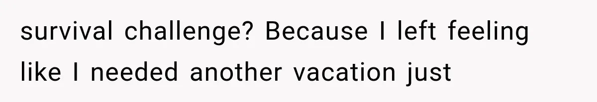 survival challenge? Because I left feeling like I needed another vacation just