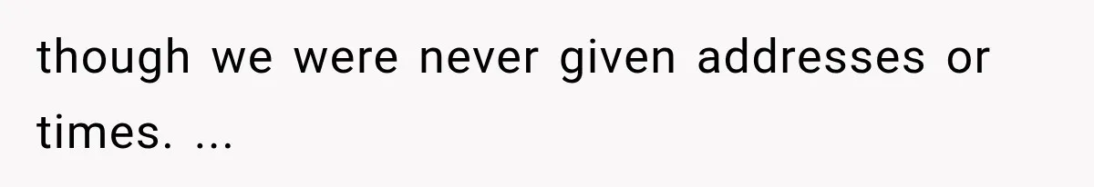 though we were never given addresses or times. ...