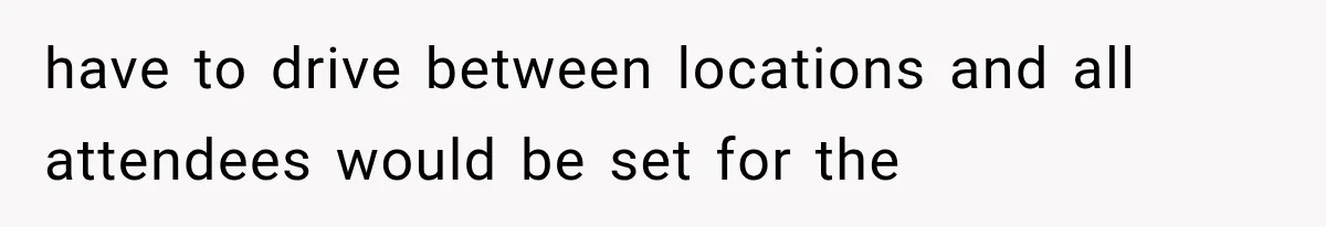 have to drive between locations and all attendees would be set for the