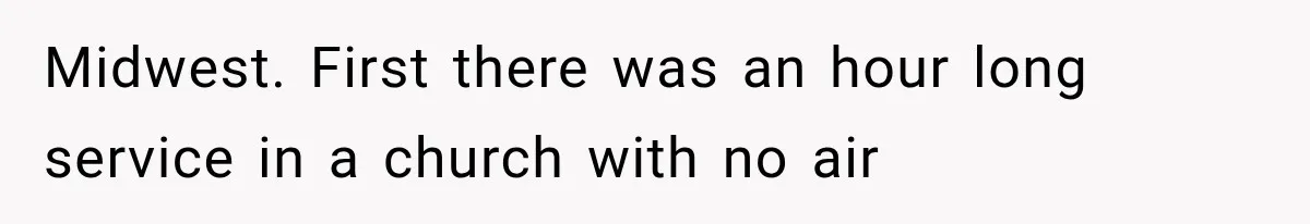 Midwest. First there was an hour long service in a church with no air
