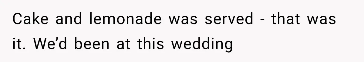 Cake and lemonade was served - that was it. We’d been at this wedding