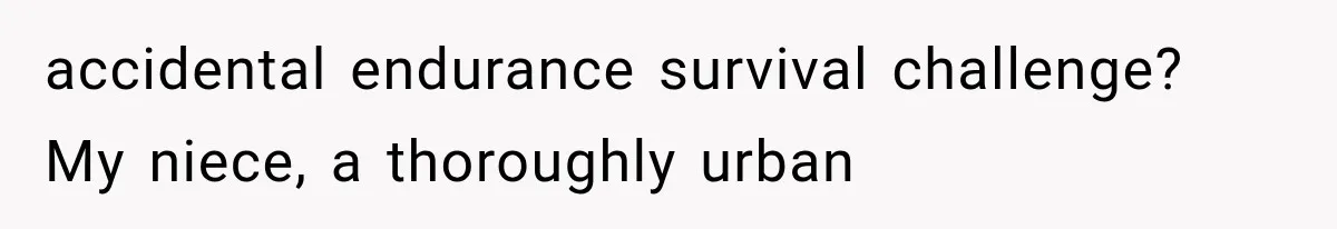 accidental endurance survival challenge? My niece, a thoroughly urban