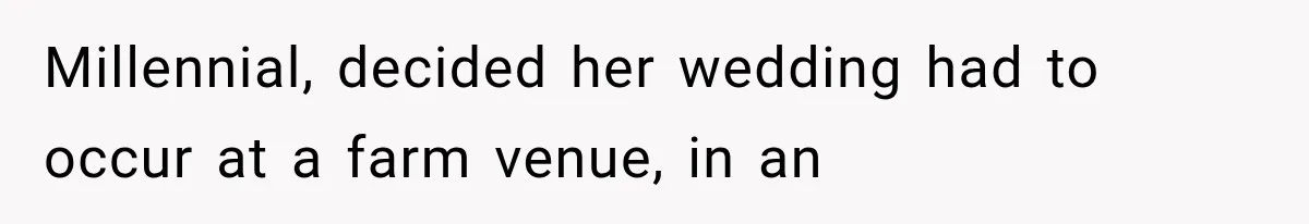 Millennial, decided her wedding had to occur at a farm venue, in an