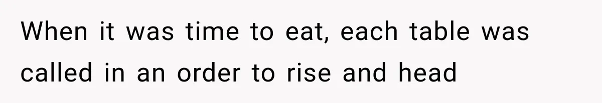 When it was time to eat, each table was called in an order to rise and head