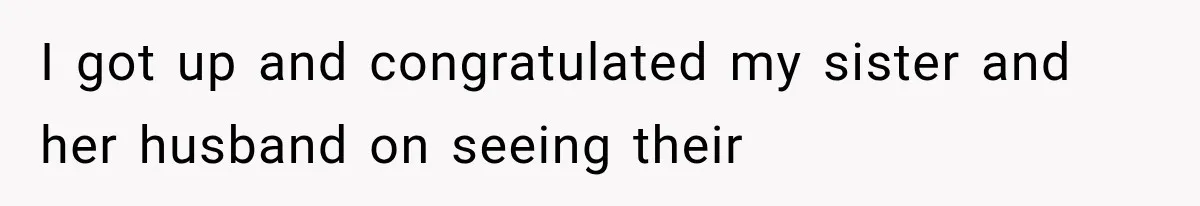 I got up and congratulated my sister and her husband on seeing their