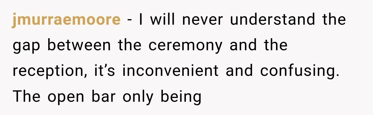 jmurraemoore − I will never understand the gap between the ceremony and the reception, it’s inconvenient and confusing. The open bar only being