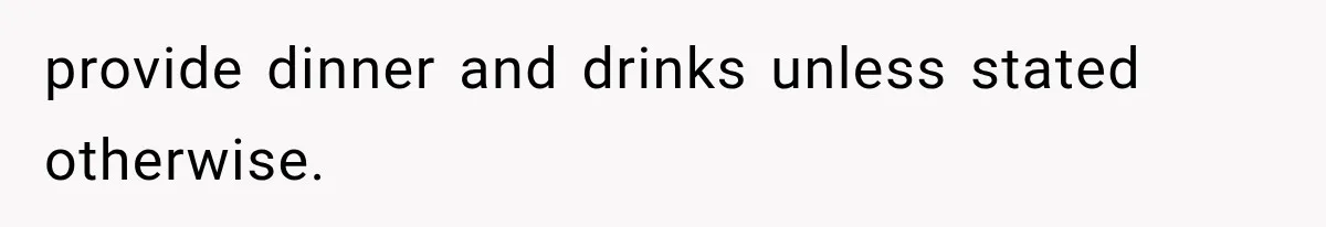 provide dinner and drinks unless stated otherwise.