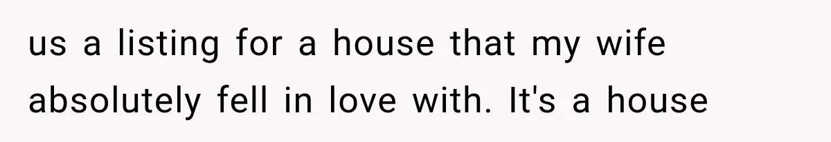 us a listing for a house that my wife absolutely fell in love with. It's a house