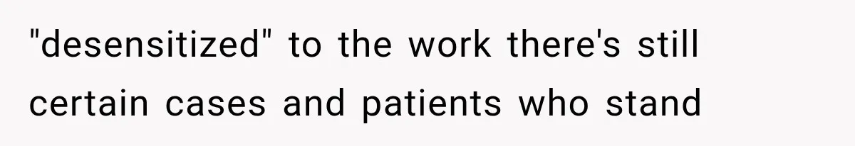 "desensitized" to the work there's still certain cases and patients who stand