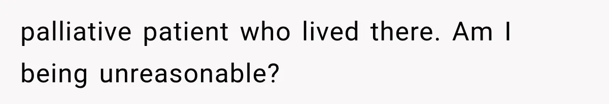 palliative patient who lived there. Am I being unreasonable?