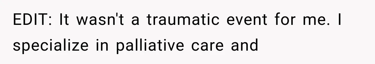 EDIT: It wasn't a traumatic event for me. I specialize in palliative care and