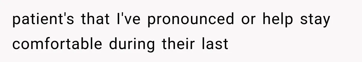 patient's that I've pronounced or help stay comfortable during their last