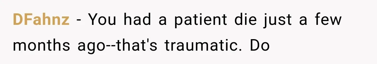 DFahnz − You had a patient die just a few months ago--that's traumatic. Do