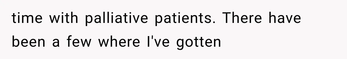 time with palliative patients. There have been a few where I've gotten