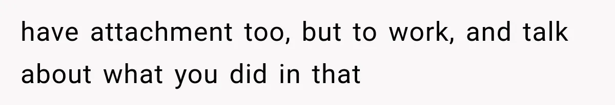 have attachment too, but to work, and talk about what you did in that