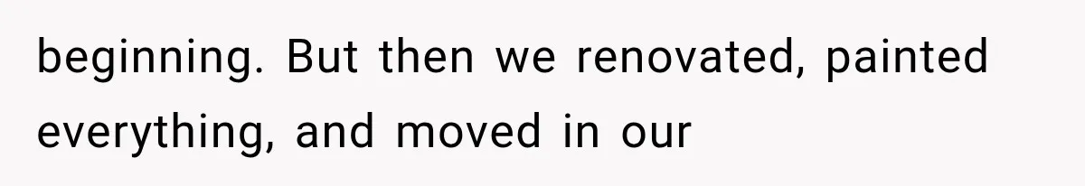 beginning. But then we renovated, painted everything, and moved in our