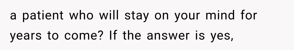 a patient who will stay on your mind for years to come? If the answer is yes,