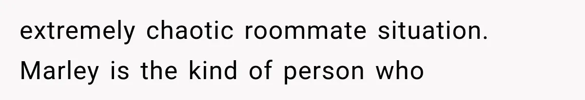 Woman Gives Her Ex-Friend a “Perfect” Reference, Then Watches Her Dream Job Slip Away extremely chaotic roommate situation. Marley is the kind of person who