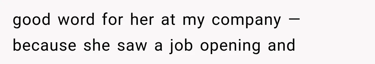 Woman Gives Her Ex-Friend a “Perfect” Reference, Then Watches Her Dream Job Slip Away good word for her at my company — because she saw a job opening and