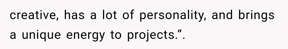 Woman Gives Her Ex-Friend a “Perfect” Reference, Then Watches Her Dream Job Slip Away creative, has a lot of personality, and brings a unique energy to projects.”.