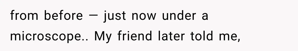 Woman Gives Her Ex-Friend a “Perfect” Reference, Then Watches Her Dream Job Slip Away from before — just now under a microscope.. My friend later told me,