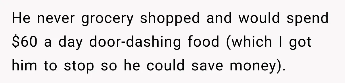 Woman Spent Hundreds Feeding Her Boyfriend, Then Realized She Was Paying For Everything He never grocery shopped and would spend $60 a day door-dashing food (which I got him to stop so he could save money).