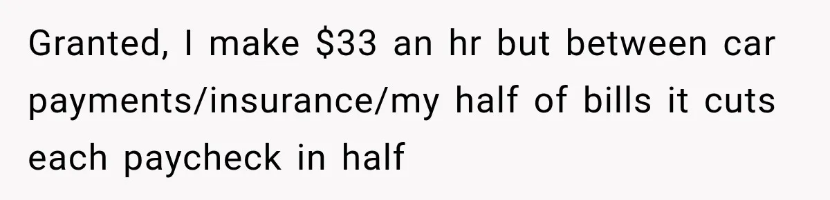 Woman Spent Hundreds Feeding Her Boyfriend, Then Realized She Was Paying For Everything Granted, I make $33 an hr but between car payments/insurance/my half of bills it cuts each paycheck in half