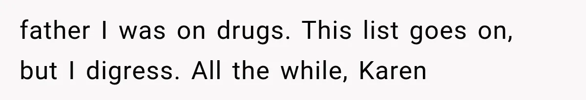 Bride Outsmarts Stepmother After She Tries to Steal Her Mother’s Special Wedding Moment father I was on drugs. This list goes on, but I digress. All the while, Karen