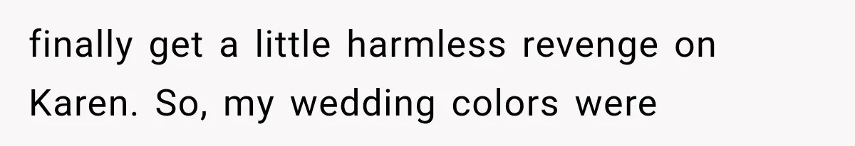 Bride Outsmarts Stepmother After She Tries to Steal Her Mother’s Special Wedding Moment finally get a little harmless revenge on Karen. So, my wedding colors were