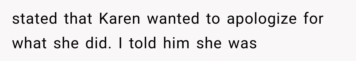 Bride Outsmarts Stepmother After She Tries to Steal Her Mother’s Special Wedding Moment stated that Karen wanted to apologize for what she did. I told him she was